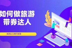 【第5232期】抖音旅游团购达人怎么做：抖音旅游带券达人，​零粉可变现开通达人团购赚钱