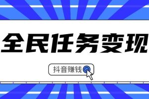 【副业2496期】抖音全民任务变现课：不用带货，不用直播，拍视频就能赚钱
