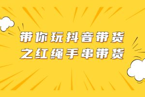【副业2535期】抖音带货玩法：红绳手串带货+视频+图片资料（视频课程）