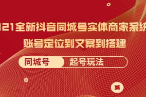【副业2518期】2021全新抖音同城号：实体商家同城号系统课