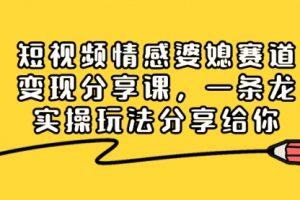 【第6748期】短视频情感婆媳赛道变现分享课，一条龙实操玩法分享给你