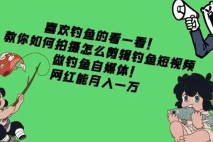 【副业3954】钓鱼短视频怎么拍:教你拍摄剪辑钓鱼短视频,月入一万
