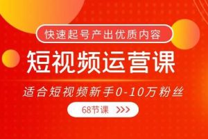 【副业3827】短视频运营培训：快速起号，适合短视频新手0-10万粉丝（68节课）