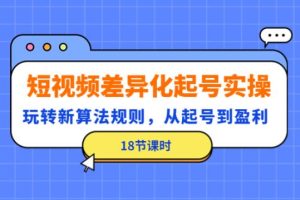 【副业4068期】新手做抖音怎么起号：从起号到盈利，短视频差异化起号实操（18节）