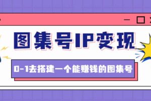 【副业4066期】图集号IP变现：图集号怎么变现，0-1去搭建一个能赚钱的图集号
