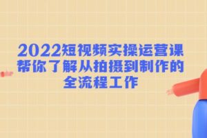 【副业4046期】短视频怎么赚钱：2022短视频从拍摄到制作的全流程实操