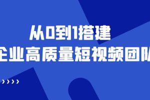 【副业3995】企业短视频账号如何运营：从0到1搭建企业高质量短视频团队