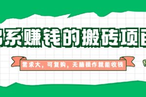 【副业2368期】佛系赚钱的副业搬砖项目，需求大可复购