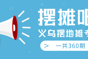 【副业2432期】如何摆地摊：义乌摆地摊专辑（360期教程完整版）
