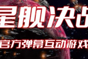 【第5173期】抖音互动游戏直播怎么弄：2023抖音最新爆弹幕互动游戏–星舰决战【教程+起号+报白】