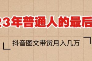 【第5151期】抖音图文带货是怎么操作：2023年普通人的最后风口项目，抖音图文带货月入几万