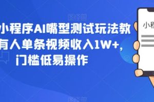 【第5143期】抖音小程序赚钱教程：抖音小程序AI嘴型测试玩法，有人单条视频收入1W+
