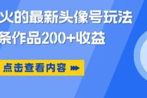 【第5121期】抖音头像号怎么赚钱：一条作品200+收益，抖音爆火的最新头像号玩法