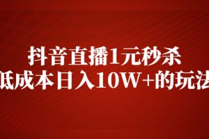 【副业2585期】拆解抖音直播1元秒杀，低成本日入10W+的玩法【视频课程】