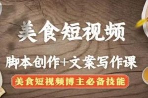 【副业4078期】美食短视频怎么赚钱：美食短视频脚本创作+文案写作，短视频必备技能