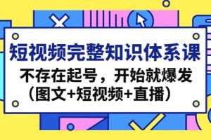 【副业4164期】短视频运营完整知识体系课，不存在起号就爆发（图文+短视频+直播）