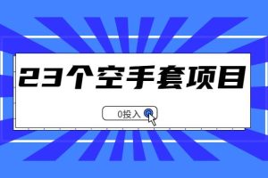 【副业2551期】23个副业赚钱空手套项目大合集：0成本副业赚钱项目（视频教程）