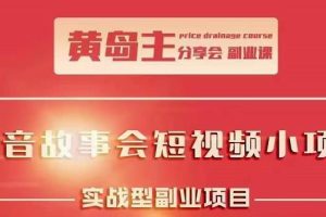 【副业2524期】黄岛主：抖音故事会项目-短视频涨粉训练营（实操视频）