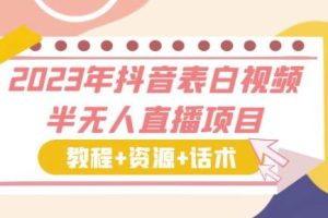 【第5110期】抖音表白直播如何操作：2023年抖音表白视频半无人直播项目（教程+资源+话术）