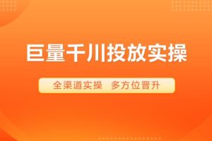 【第5011期】抖音千川推广怎么投放：千川从0到1爆量投放模型全套教程