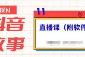 【副业2709期】抖音故事号怎么赚钱：抖音故事类视频制作与直播课程（附软件）