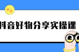 【副业2752期】抖音好物推荐赚钱：《抖音好物分享实操课》短视频带货秘诀