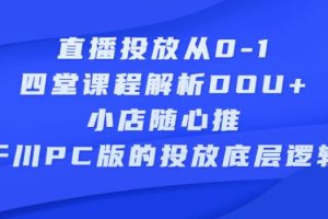 【副业2738期】抖音直播投放从0-1：四堂课程解析DOU+、小店随心推、千川PC版