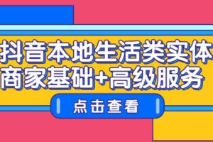 【副业2737期】抖音本地商家推广：本地生活类实体商家基础+高级服务教程