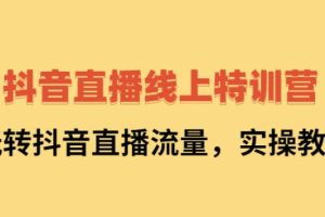 【副业2734期】抖音直播怎么赚钱：2022抖音直播线上特训营，实操视频教学