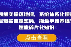 【第6274期】短视频运营实操体系化课程,账号爆款流量密码,操盘手培养提升,摆脱碎片化知识