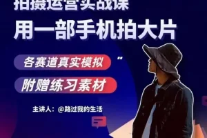 【第6139期】手机拍摄运营实战课,用一部手机拍大片,各赛道真实模拟