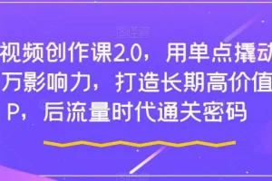 【第6086期】短视频创作课2.0，用单点撬动千万影响力，打造长期高价值IP，后流量时代通关密码