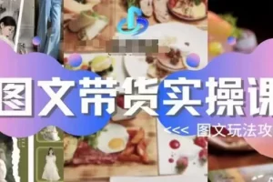 【第6085期】图文带货实操课，图文玩法攻略玩法