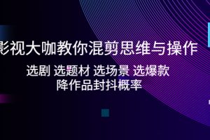 【第4419期】影视混剪视频怎么做：选剧+选题材+选场景+选爆款+降作品封抖概率（全套教程）