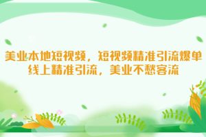 【第4404期】美业短视频营销拓客:美业本地短视频,短视频精准引流爆单教程
