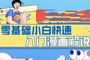 【第4713期】漫画解说赚钱：零基础小白快速入门漫画解说，从零掌握漫画解说全过程