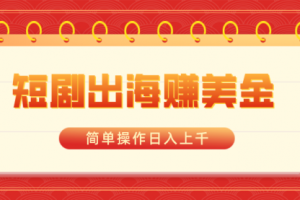 【第6941期】短剧出海赚美金，简单操作日入上千