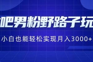 【第6903期】贴吧男粉野路子玩法，小白也能轻松实现月入3000+