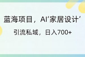 【第6899期】蓝海副业项目，AI‘家居设计’ 引流私域，日入700+