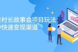 【副业2596期】村长故事会项目玩法：抖音+快手+喜马拉雅
