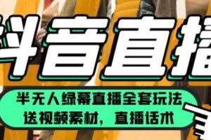 【第4981期】抖音绿幕直播怎么弄：月佣金10W的抖音半无人绿幕直播全套玩法（送素材+话术）