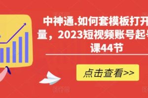 【第4955期】抖音起号最快的方法：中神通2023抖音短视频套模板起号必学（送模板和资料）