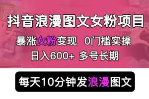 【第4928期】抖音吸引女粉丝:抖音浪漫图文暴力涨女粉项目,可多号操作0门槛日入600+