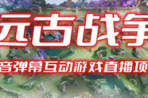 【第4916期】2023年抖音最新弹幕互动游戏–远古战争【开播教程+起号教程+对接报白+直播间搭建】