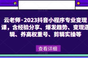 【第4914期】抖音小程序推广怎么做：云老师·2023抖音小程序专业变现实操教程