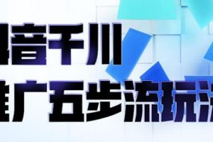 【副业2779期】抖音千川推广五步流玩法：教你轻松获取自然流量，玩转千川投放