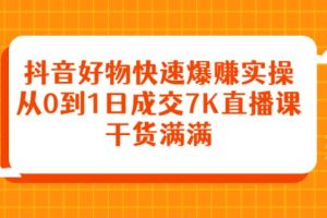 【副业2815期】抖音好物推荐赚钱副业：快速赚钱实操，从0到日成交7K直播课