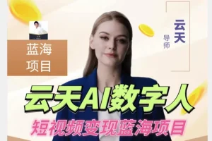 【第5937期】虚拟数字人短视频怎么做：云天AI数字人短视频项目，门槛低，适合各类人群