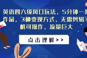 【第5875期】英语四六级考试项目：5分钟一条作品，3种变现方式，无需剪辑手机可操作