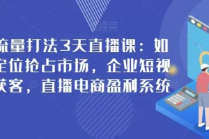 【第5859期】企业短视频精准获客：搞定企业短视频精准获客，直播电商盈利系统教程